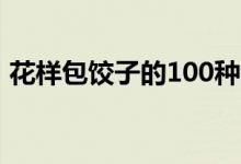 花样包饺子的100种包法视频（花样包饺子）