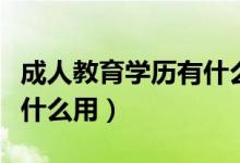 成人教育学历有什么用知乎（成人教育学历有什么用）