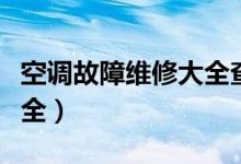 空调故障维修大全查看祝屏（空调故障维修大全）