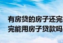 有房贷的房子还完贷款才能继承吗 房贷没还完能用房子贷款吗