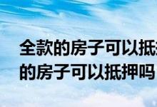 全款的房子可以抵押做房贷吗 还没还完房贷的房子可以抵押吗