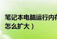 笔记本电脑运行内存怎么扩大（电脑运行内存怎么扩大）