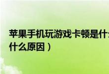 苹果手机玩游戏卡顿是什么原因呢（苹果手机玩游戏卡顿是什么原因）