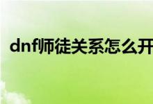 dnf师徒关系怎么开（dnf师徒任务怎么做）