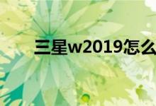 三星w2019怎么开机（三星w2019）