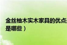 金丝柚木实木家具的优点是什么（金丝柚木实木家具的优点是哪些）