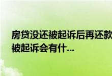 房贷没还被起诉后再还款可以吗 房贷未如期还款超过三次,被起诉会有什...