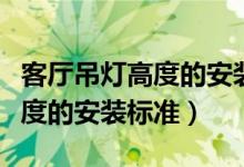 客厅吊灯高度的安装标准是多少（客厅吊灯高度的安装标准）