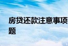 房贷还款注意事项和问题 关于房贷还款的问题