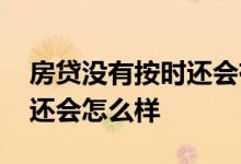 房贷没有按时还会有什么后果 房贷没有按时还会怎么样