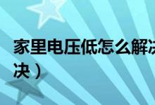 家里电压低怎么解决办法（家里电压低如何解决）