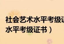 社会艺术水平考级证书国家承认吗（社会艺术水平考级证书）