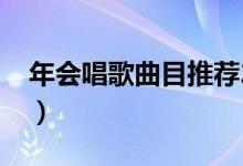 年会唱歌曲目推荐2020（年会唱歌曲目推荐）