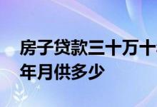 房子贷款三十万十年月供多少 房贷三十万十年月供多少