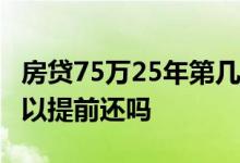 房贷75万25年第几年提前还合适 房贷25年可以提前还吗