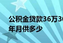 公积金贷款36万30年月供多少 36万房贷30年月供多少