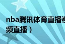 nba腾讯体育直播视频直播（腾讯体育直播视频直播）