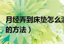 月经弄到床垫怎么清洗（月经弄到床垫的清洗的方法）