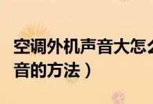 空调外机声音大怎么隔音（空调外机声音大隔音的方法）