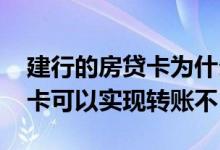 建行的房贷卡为什么不能转账 还房贷的建设卡可以实现转账不