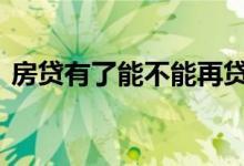 房贷有了能不能再贷款 有房贷能不能再贷款