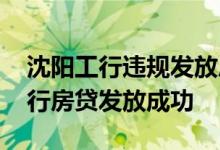 沈阳工行违规发放房贷被处罚 为什么收到工行房贷发放成功