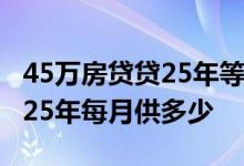 45万房贷贷25年等额本息月供多少 房贷45万25年每月供多少