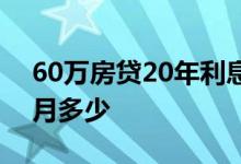 60万房贷20年利息多少钱 60万房贷20年每月多少