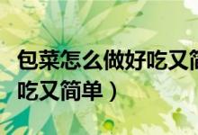 包菜怎么做好吃又简单有妙招（包菜怎么做好吃又简单）