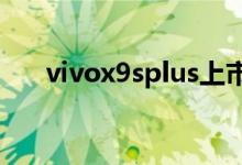 vivox9splus上市时间（vivo9splus）