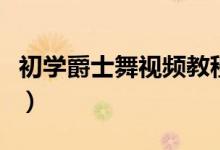 初学爵士舞视频教程（爵士舞初学者基本动作）