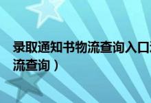 录取通知书物流查询入口辽宁工程技术大学（录取通知书物流查询）