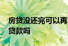 房贷没还完可以再贷款吗 房贷没还完可以再贷款吗