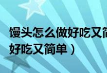 馒头怎么做好吃又简单不要白糖（馒头怎么做好吃又简单）