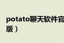 potato聊天软件官网（potato聊天软件手机版）