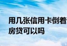 用几张信用卡倒着还房贷可行吗 用信用卡倒房贷可以吗