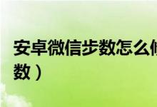 安卓微信步数怎么修改（安卓修改微信运动步数）