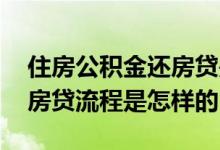 住房公积金还房贷是怎样的流程 住房公积金房贷流程是怎样的