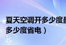 夏天空调开多少度最合适又省电（夏天空调开多少度省电）