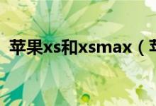 苹果xs和xsmax（苹果xs好还是xsmax好）