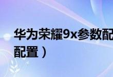 华为荣耀9x参数配置详情（华为荣耀9x参数配置）