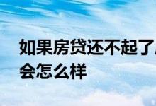 如果房贷还不起了应该怎么办 房贷如果不还会怎么样