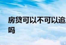 房贷可以不可以追加贷款 房贷可以追加贷款吗