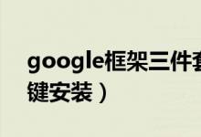 google框架三件套下载（google三件套一键安装）