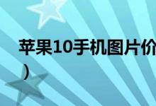 苹果10手机图片价格大全（苹果10手机图片）