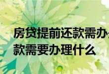 房贷提前还款需办些什么手续 房贷要提前还款需要办理什么