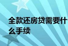 全款还房贷需要什么手续 全款还房贷需要什么手续