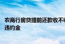 农商行房贷提前还款收不收违约金 房贷几年后提前还款不收违约金