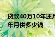 贷款40万10年还月供多少钱 40万元房贷10年月供多少钱