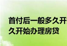 首付后一般多久开始办理房贷 首付后一般多久开始办理房贷